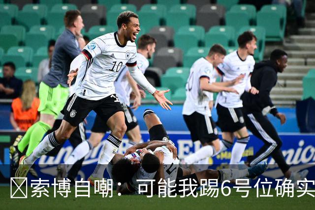 😂索博自嘲：可能我踢6号位确实不是最佳，毕竟对抗10次才赢1次